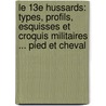 Le 13E Hussards: Types, Profils, Esquisses Et Croquis Militaires ... Pied Et Cheval door Emile Gaboriau