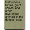 Leatherback Turtles, Giant Squids, and Other Mysterious Animals of the Deepest Seas by Ana MaríA. Rodriguez