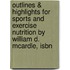 Outlines & Highlights For Sports And Exercise Nutrition By William D. Mcardle, Isbn