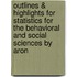Outlines & Highlights For Statistics For The Behavioral And Social Sciences By Aron