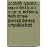 Scotish Poems, Reprinted from Scarce Editions. with Three Pieces Before Unpublished