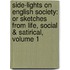 Side-Lights on English Society: Or Sketches from Life, Social & Satirical, Volume 1