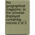 The Geographical Magazine; Or, the Universe Displayed. Containing ... Volume 2 of 3