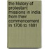 The History Of Protestant Missions In India From Their Commencement In 1706 To 1881