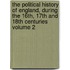 The Political History of England, During the 16th, 17th and 18th Centuries Volume 2