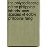 The Polypodiaceae Of The Philippine Islands, New Species Of Edible Philippine Fungi by Edwin Bingham Copeland