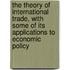 The Theory of International Trade, with Some of Its Applications to Economic Policy