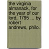 The Virginia Almanack, for the Year of Our Lord, 1795 ... by Robert Andrews, Philo. door See Notes Multiple Contributors