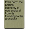 Town Born: The Political Economy of New England from Its Founding to the Revolution door Barry Levy