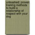 Unleashed: Proven Training Methods To Build A Relationship Of Respect With Your Dog