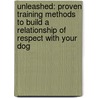 Unleashed: Proven Training Methods To Build A Relationship Of Respect With Your Dog by Brad Pattison