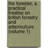 the Forester, a Practical Treatise on British Forestry and Arboriculture (Volume 1)
