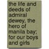 the Life and Deeds of Admiral Dewey, the Hero of Manila Bay; for Our Boys and Girls