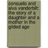 Consuelo And Alva Vanderbilt: The Story Of A Daughter And A Mother In The Gilded Age