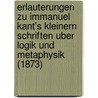 Erlauterungen Zu Immanuel Kant's Kleinern Schriften Uber Logik Und Metaphysik (1873) by Julius Hermann Von Kirchmann