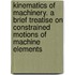 Kinematics of Machinery. a Brief Treatise on Constrained Motions of Machine Elements