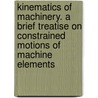 Kinematics of Machinery. a Brief Treatise on Constrained Motions of Machine Elements door John Henry Barr