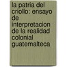 La Patria Del Criollo: Ensayo De Interpretacion De La Realidad Colonial Guatemalteca door Severo Martinez Pelaez