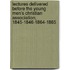 Lectures Delivered Before The Young Men's Christian Association, 1845-1846-1864-1865
