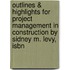 Outlines & Highlights For Project Management In Construction By Sidney M. Levy, Isbn