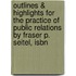 Outlines & Highlights For The Practice Of Public Relations By Fraser P. Seitel, Isbn