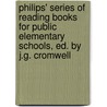 Philips' Series of Reading Books for Public Elementary Schools, Ed. by J.G. Cromwell by Ltd Philip George and Son