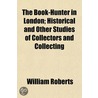 The Book-Hunter In London; Historical And Other Studies Of Collectors And Collecting by William Roberts