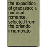 The Expedition of Gradasso; A Metrical Romance. Selected from the Orlando Innamorato by Matteo Maria Boiardo