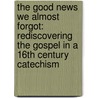The Good News We Almost Forgot: Rediscovering The Gospel In A 16Th Century Catechism door Kevin L. DeYoung