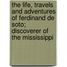 The Life, Travels And Adventures Of Ferdinand De Soto; Discoverer Of The Mississippi door Lambert A. Wilmer
