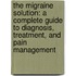 The Migraine Solution: A Complete Guide To Diagnosis, Treatment, And Pain Management