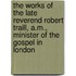 The Works of the Late Reverend Robert Traill, A.M., Minister of the Gospel in London
