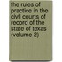 the Rules of Practice in the Civil Courts of Record of the State of Texas (Volume 2)