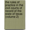 the Rules of Practice in the Civil Courts of Record of the State of Texas (Volume 2) door John Sayles