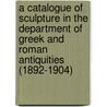 A Catalogue Of Sculpture In The Department Of Greek And Roman Antiquities (1892-1904) door British Museum Antiquities