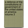 A Defence of the Constitutions of Government of the United States of America Volume 3 by John Adams