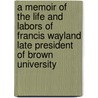 A Memoir Of The Life And Labors Of Francis Wayland Late President Of Brown University door H. L Wayland