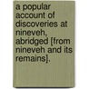 A Popular Account Of Discoveries At Nineveh, Abridged [From Nineveh And Its Remains]. door Austen Henry Layard