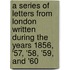 A Series Of Letters From London Written During The Years 1856, '57, '58, '59, And '60