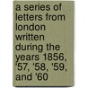 A Series Of Letters From London Written During The Years 1856, '57, '58, '59, And '60 door Julia Dallas