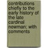 Contributions Chiefly To The Early History Of The Late Cardinal Newman; With Comments