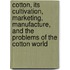 Cotton, Its Cultivation, Marketing, Manufacture, And The Problems Of The Cotton World