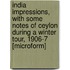 India Impressions, with Some Notes of Ceylon During a Winter Tour, 1906-7 [Microform]