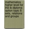 Mathematics Higher Level For The Ib Diploma Option Topic 8 Sets, Relations And Groups by Vesna Kadelburg
