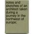 Notes and Sketches of an Architect Taken During a Journey in the Northwest of Europe;