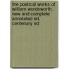 The Poetical Works Of William Wordsworth. New And Complete Annotated Ed. Centenary Ed by William [poetical Works] Wordsworth