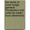 The Works of Victor Hurgo; [General Introduction and Notes by Robert Louis Stevenson] door Victor Hugo