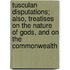 Tusculan Disputations; Also, Treatises On The Nature Of Gods, And On The Commonwealth