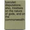 Tusculan Disputations; Also, Treatises On The Nature Of Gods, And On The Commonwealth by Marcus Tullius Cicero