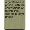 a Gentleman in Prison, with the Confessions of Tokichi Ishii, Written in Tokyo Prison door Tokichi Ishii